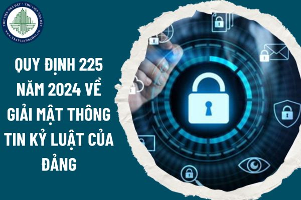 Quy định 225 năm 2024 về giải mật thông tin kỷ luật của Đảng