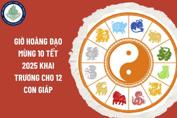 Giờ hoàng đạo mùng 10 Tết 2025 khai trương cho 12 con giáp