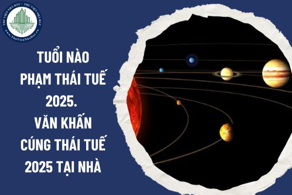 Tuổi nào phạm Thái Tuế 2025. Văn khấn cúng Thái Tuế 2025 tại nhà