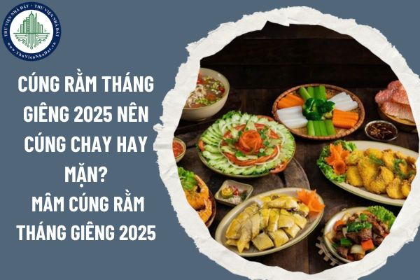 Cúng rằm tháng Giêng 2025 nên cúng chay hay mặn? Mâm cúng rằm tháng Giêng 2025