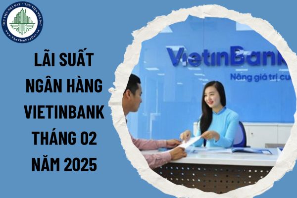 Lãi suất ngân hàng Vietinbank tháng 02 năm 2025