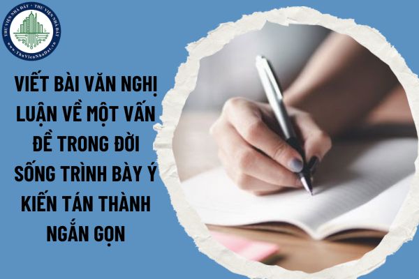 Viết bài văn nghị luận về một vấn đề trong đời sống trình bày ý kiến tán thành ngắn gọn