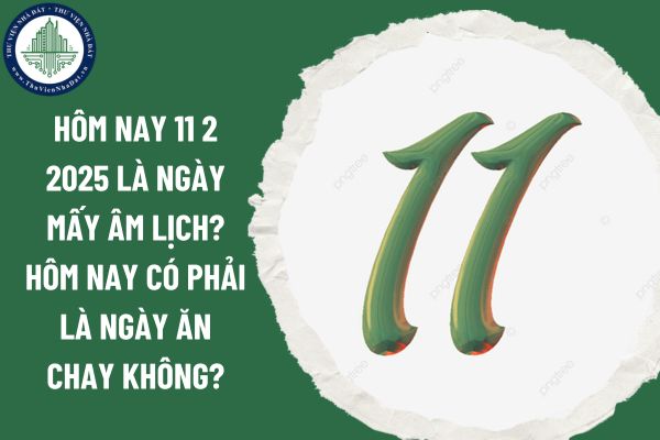 Hôm nay 11 2 2025 là ngày mấy âm lịch? Hôm nay có phải là ngày ăn chay không?