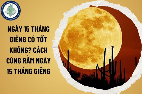 Ngày 15 tháng Giêng có tốt không? Cách cúng rằm ngày 15 tháng Giêng