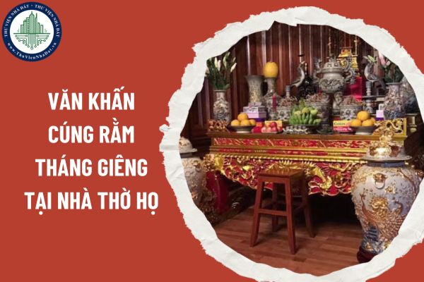 Văn khấn cúng rằm tháng Giêng tại nhà thờ họ. Mâm cúng rằm tháng Giêng tại nhà thờ họ gồm những gì?