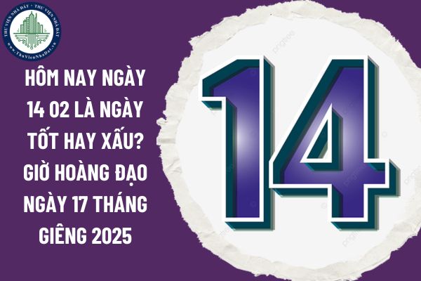 Hôm nay ngày 14 02 là ngày tốt hay xấu? Giờ hoàng đạo ngày 17 tháng Giêng 2025