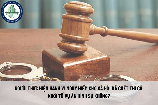Người thực hiện hành vi nguy hiểm cho xã hội là gì? Người thực hiện hành vi nguy hiểm cho xã hội đã chết thì có khởi tố vụ án hình sự không?