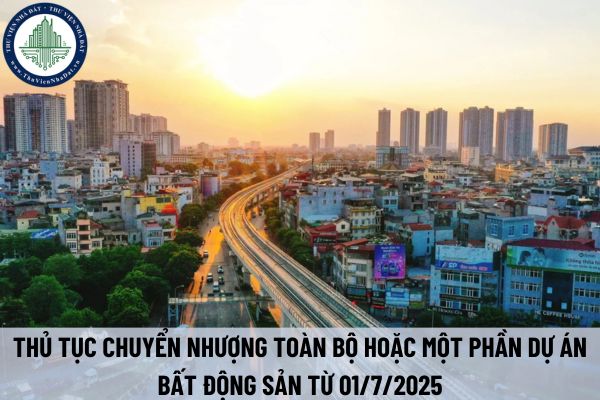 Thủ tục chuyển nhượng toàn bộ hoặc một phần dự án bất động sản từ 01/7/2025