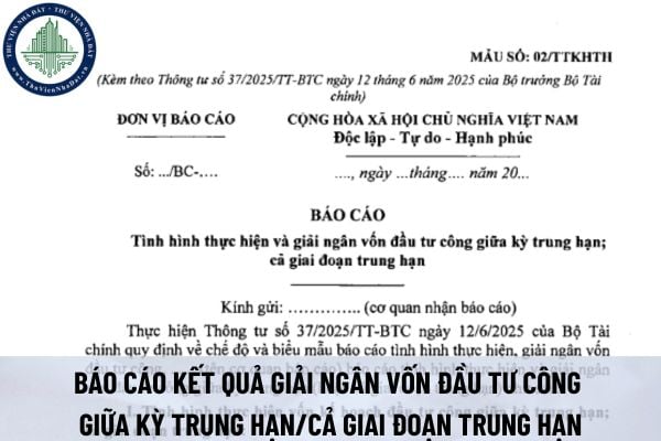 Tải mẫu báo cáo kết quả giải ngân vốn đầu tư công giữa kỳ trung hạn/cả giai đoạn trung hạn (Mẫu số 02/TTKHN Thông tư 37/2025/TT-BTC)