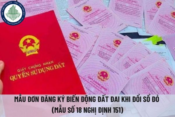 Tải mẫu đơn đăng ký biến động đất đai khi đổi sổ đỏ (Mẫu số 18 Nghị định 151)