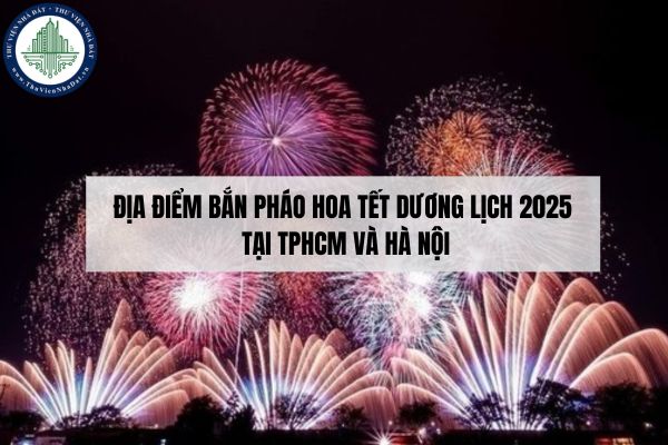 Địa điểm bắn pháo hoa Tết Dương lịch 2025 tại TPHCM và Hà Nội