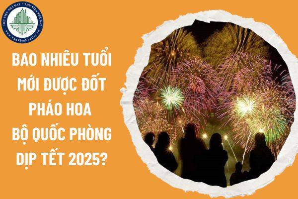 Bao nhiêu tuổi mới được đốt pháo hoa Bộ Quốc phòng dịp Tết Âm lịch 2025?