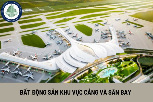 Tiềm năng phát triển bất động sản ở các khu vực gần cảng và sân bay