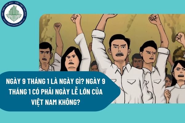 Ngày 9 tháng 1 là ngày gì? Ngày 9 tháng 1 có phải ngày lễ lớn của Việt Nam không?