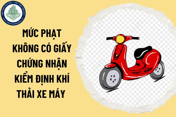 Mức phạt không có giấy chứng nhận kiểm định khí thải xe máy khi điều khiển xe máy theo Nghị định 168/2024?