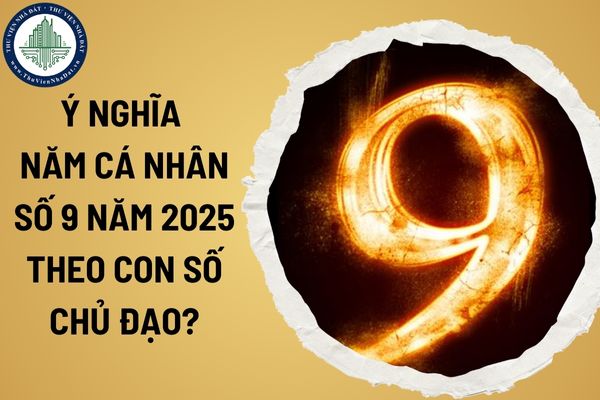 Ý nghĩa năm cá nhân số 9 năm 2025 theo con số chủ đạo? Người của năm cá nhân số 9 thích hợp làm những công việc nào?