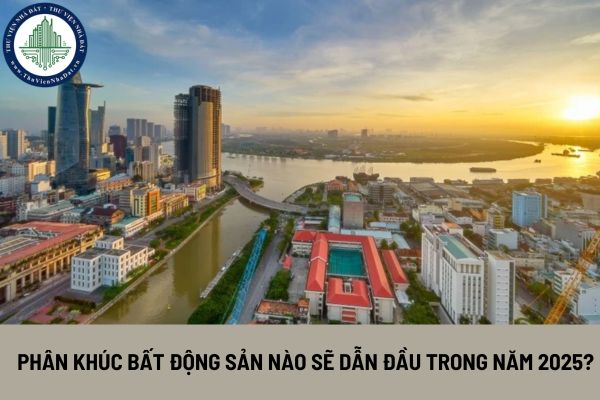 Phân khúc bất động sản nào sẽ dẫn đầu trong năm 2025?