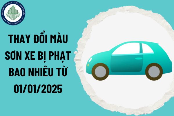 Thay đổi màu sơn xe bị phạt bao nhiêu từ 01/01/2025 theo Nghị định 168/2024?