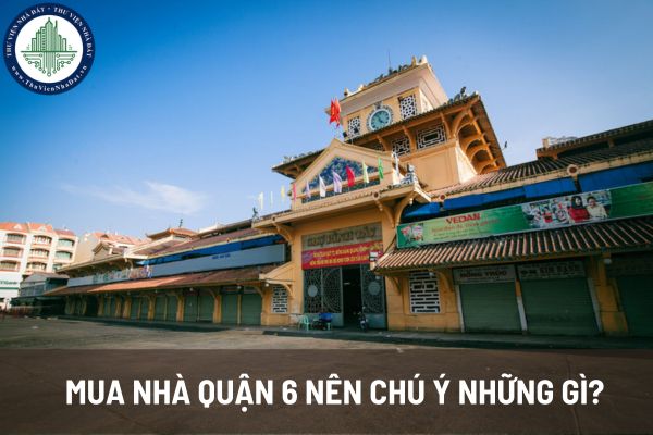 Quận 6 TPHCM gần những quận nào? Mua nhà quận 6 nên chú ý những gì? 