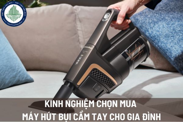 Nên chọn mua máy hút bụi cầm tay loại nào? Kinh nghiệm chọn mua máy hút bụi cầm tay cho gia đình