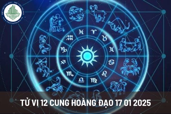 Tử vi 12 cung hoàng đạo 17 01 2025 các cung cần cẩn trọng với các vấn đề nào? 