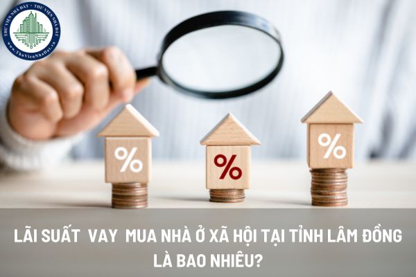 Lãi suất vay mua nhà ở xã hội của quỹ phát triển nhà ởTỉnh Lâm Đồng là bao nhiêu?