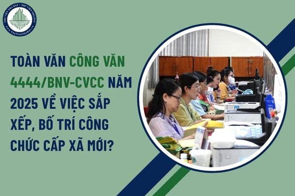 Toàn văn Công văn 4444/BNV-CVCC năm 2025 về việc sắp xếp, bố trí công chức cấp xã mới?