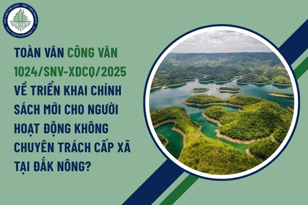 Toàn văn Công văn 1024/SNV-XDCQ/2025 về triển khai chính sách mới cho người hoạt động không chuyên trách cấp xã tại Đắk Nông?