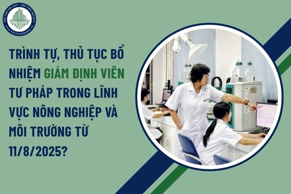 Trình tự, thủ tục bổ nhiệm giám định viên tư pháp trong lĩnh vực Nông nghiệp và Môi trường từ 11/8/2025?