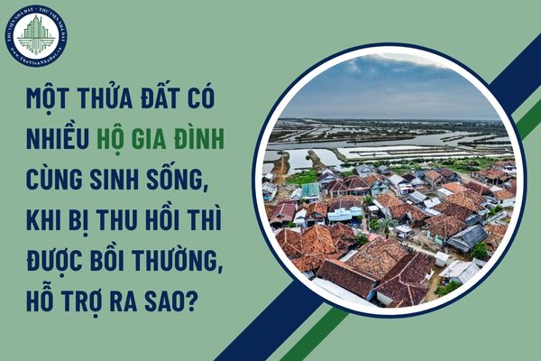 Một thửa đất có nhiều hộ gia đình cùng sinh sống, khi bị thu hồi thì được bồi thường, hỗ trợ ra sao?