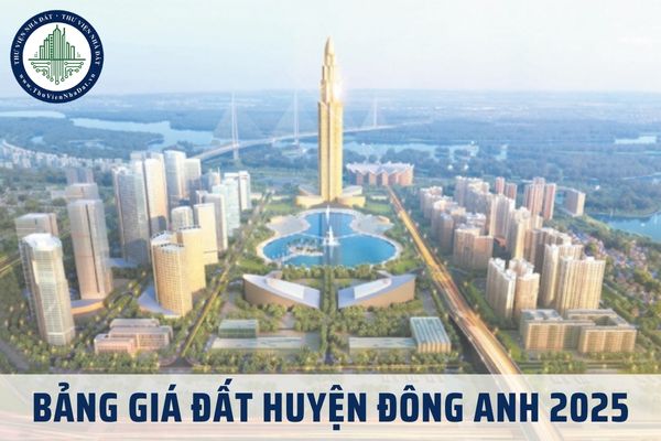 Bảng giá đất Đông Anh 2025 áp dụng đến 31/12/2025? Tra cứu Bảng giá đất huyện Đông Anh 2025?