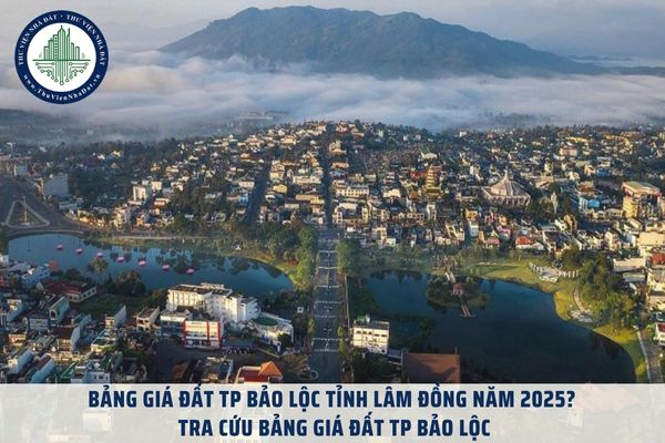 Bảng giá đất TP Bảo Lộc tỉnh Lâm Đồng năm 2025? Tra cứu Bảng giá đất TP Bảo Lộc