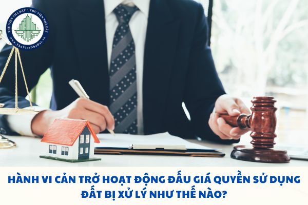 Hành vi cản trở hoạt động đấu giá quyền sử dụng đất bị xử lý như thế nào?