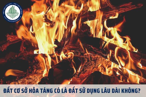 Đất cơ sở hỏa táng có là đất sử dụng lâu dài không? Đất cơ sở hỏa táng thuộc nhóm đất phi nông nghiệp đúng không?