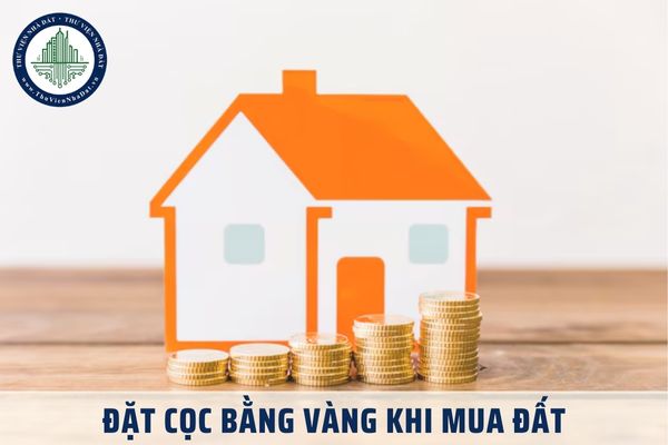 Đặt cọc bằng vàng khi mua đất có được không? Mức đặt cọc khi mua đất là bao nhiêu tiền?