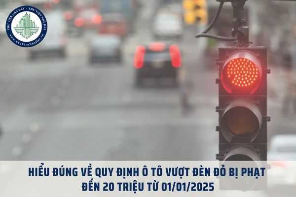 Hiểu đúng về quy định ô tô vượt đèn đỏ bị phạt đến 20 triệu từ 01/01/2025? Khi nào thì phạt 20 triệu?