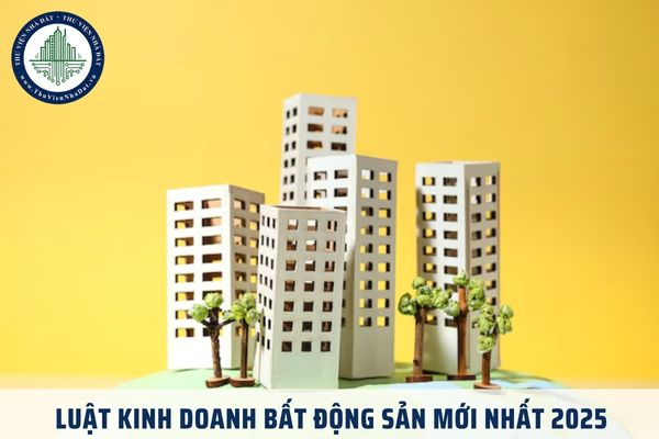 Luật Kinh doanh bất động sản mới nhất 2025? Luật Kinh doanh bất động sản hợp nhất