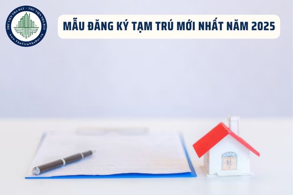 Mẫu đăng ký tạm trú mới nhất năm 2025? Tải Mẫu đăng ký tạm trú file word