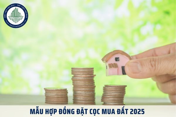 Mẫu hợp đồng đặt cọc mua đất 2025 mới nhất? Tải về Mẫu hợp đồng đặt cọc mua đất file word