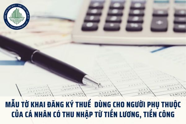 Mẫu tờ khai đăng ký thuế dùng cho người phụ thuộc của cá nhân có thu nhập từ tiền lương, tiền công mới nhất 2025