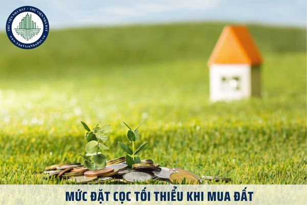 Mức đặt cọc tối thiểu khi mua đất là bao nhiêu tiền theo quy định pháp luật? 