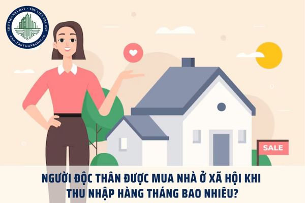 Người độc thân được mua nhà ở xã hội khi có thu nhập hàng tháng bao nhiêu?