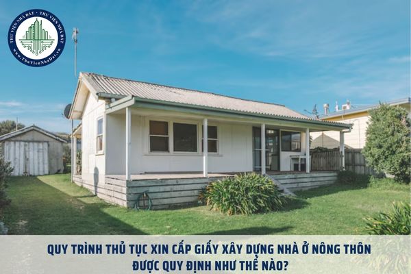 Quy trình thủ tục xin cấp giấy xây dựng nhà ở nông thôn được quy định như thế nào?