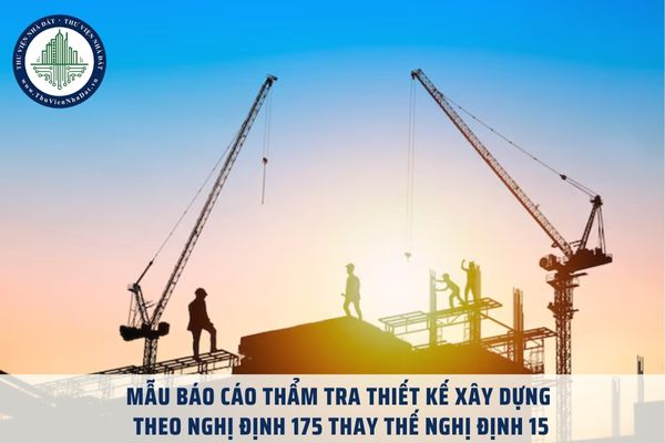 Tải về Mẫu báo cáo thẩm tra thiết kế xây dựng theo Nghị định 175 thay thế Nghị định 15 file word