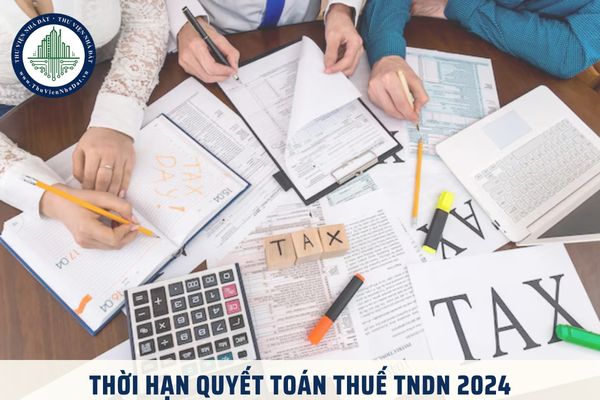 Thời hạn quyết toán thuế TNDN 2024 là khi nào? Mẫu tờ khai quyết toán thuế TNDN 2024 là mẫu nào?