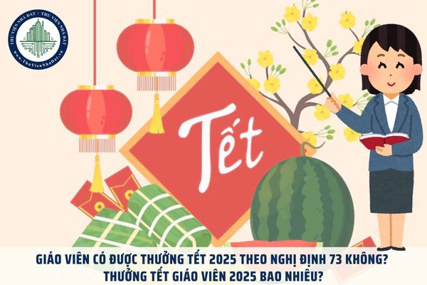 Giáo viên có được thưởng Tết 2025 theo Nghị định 73 không? Thưởng Tết giáo viên 2025 bao nhiêu?