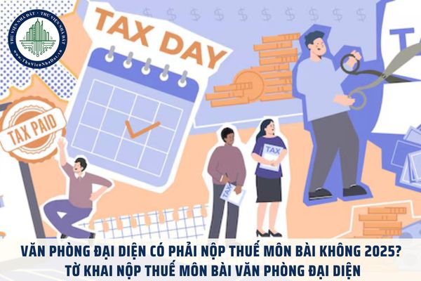 Văn phòng đại diện có phải nộp thuế môn bài không 2025? Tờ khai nộp thuế môn bài văn phòng đại diện