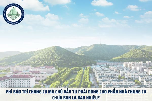 Phí bảo trì chung cư mà chủ đầu tư phải đóng cho phần nhà chung cư chưa bán là bao nhiêu?