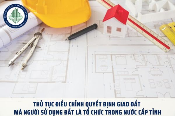 Thủ tục điều chỉnh quyết định giao đất mà người sử dung đất là tổ chức trong nước cấp tỉnh