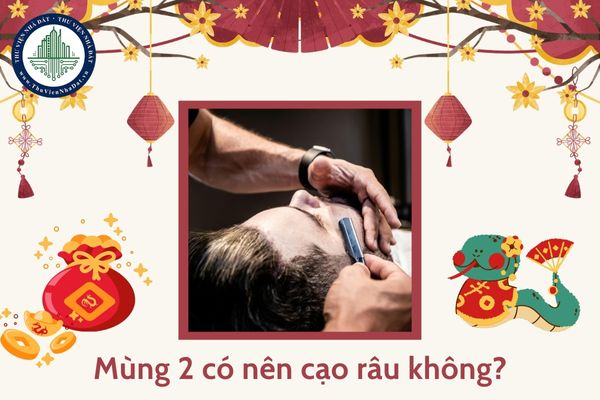 Mùng 2 có nên cạo râu không? Mùng 2 Tết kiêng cạo râu đúng không?